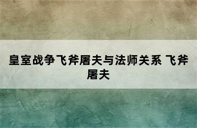 皇室战争飞斧屠夫与法师关系 飞斧屠夫